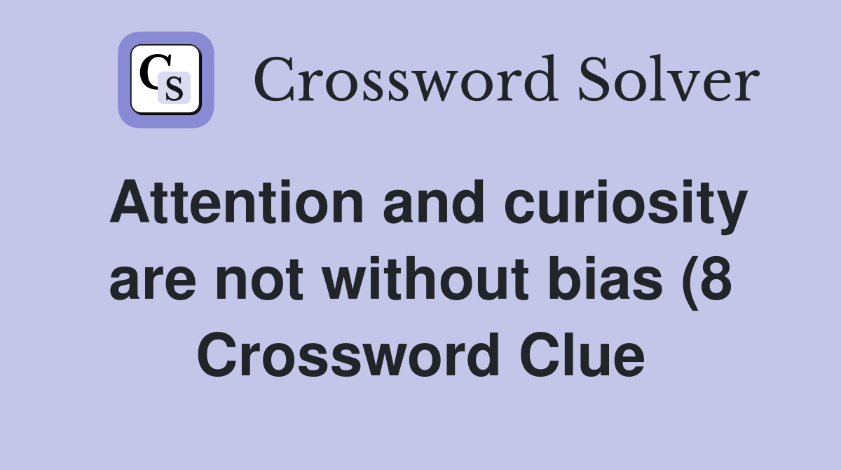 Attention and curiosity are not without bias (8) Crossword Clue Attention and curiosity are not without bias (8) Crossword Clue